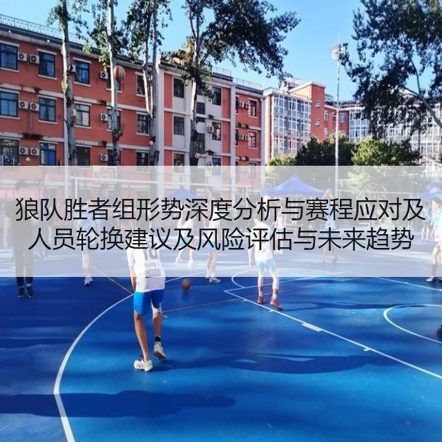 狼队胜者组形势深度分析与赛程应对及人员轮换建议及风险评估与未来趋势